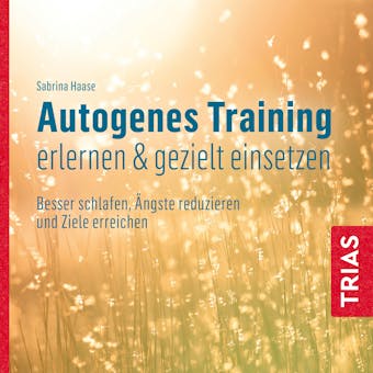 Autogenes Training erlernen & gezielt einsetzen (Hörbuch): Besser schlafen, Ängste reduzieren und Ziele erreichen - Sabrina Haase