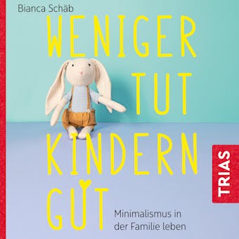 Weniger tut Kindern gut: Minimalismus in der Familie leben - Bianca Schäb