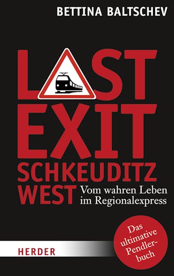 Last Exit Schkeuditz West: Vom wahren Leben im Regionalexpress - Bettina Baltschev