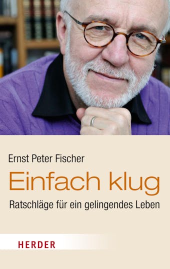 Einfach klug: Ratschläge für ein gelingendes Leben - Ernst Peter Fischer