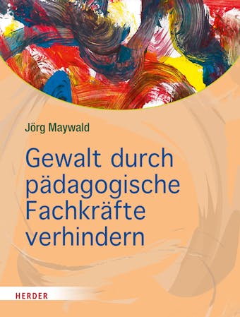 Gewalt durch pädagogische Fachkräfte verhindern: Die Kita als sicherer Ort für Kinder - Jörg Maywald