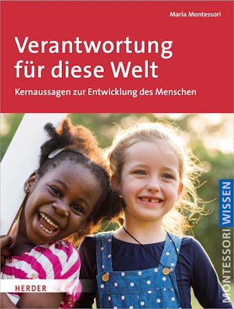 Verantwortung für diese Welt: Schlüsseltexte über den Menschen und eine neue Erziehung - Maria Montessori