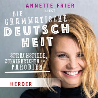 Annette Frier liest: Die grammatische Deutschheit: Sprachspiele, Zungenbrecher und Parodien