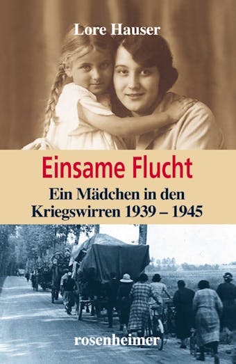 Einsame Flucht: Ein Mädchen in den Kriegswirren 1939 - 1945 - Lore Hauser