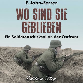 Wo sind sie geblieben: Ein Soldatenschicksal an der Ostfront - F. John-Ferrer