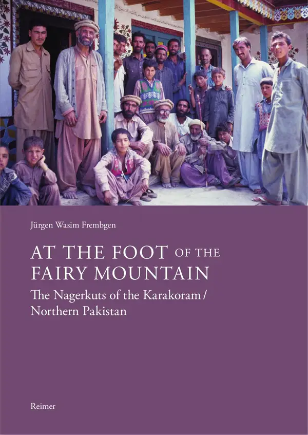 At the Foot of the Fairy Mountain. The Nagerkuts of the Karakoram/Northern Pakistan : Myths - Traditions - Folklife