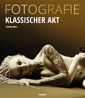 Fotografie Klassischer Akt: Die Essenz der klassischen Aktfotografie: Emotion, Pose, Licht & Schatten - Stefan Weis