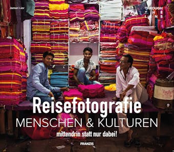 Reisefotografie: Menschen & Kulturen fotografieren: mittendrin statt nur dabei!