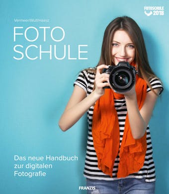 Fotoschule 2018: Das neue Handbuch zur digitalen Fotografie - Ulrich Vermeer, Christian Haasz, Angela Wulf
