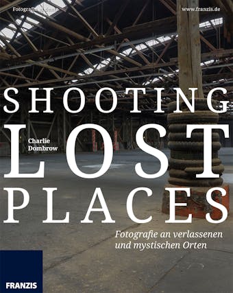 Shooting Lost Places: Fotografie an verlassenen und mystischen Orten - Charlie Dombrow