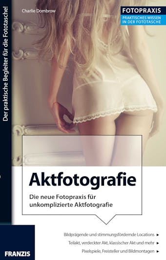 Foto Praxis Aktfotografie: Die neue Fotopraxis für unkomplizierte Aktfotografie! - Charlie Dombrow