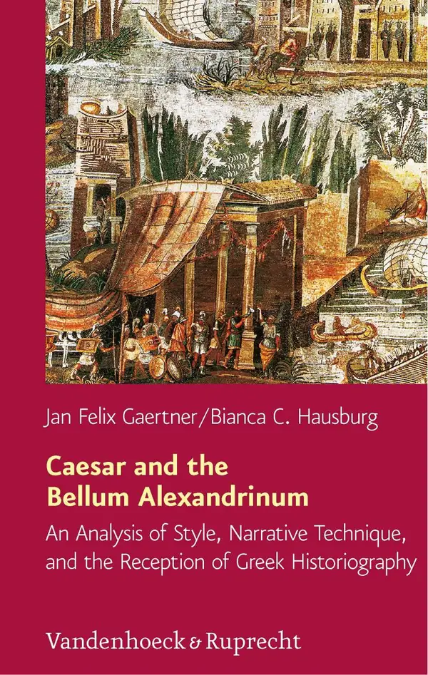 Caesar and the Bellum Alexandrinum : An Analysis of Style, Narrative Technique, and the Reception of Greek Historiography