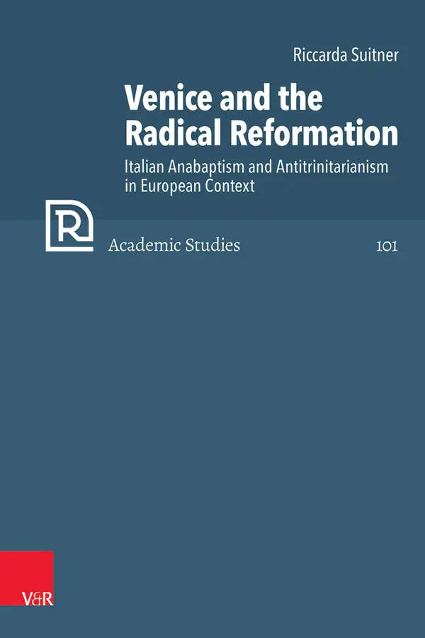 Venice and the Radical Reformation : Italian Anabaptism and Antitrinitarianism in European Context