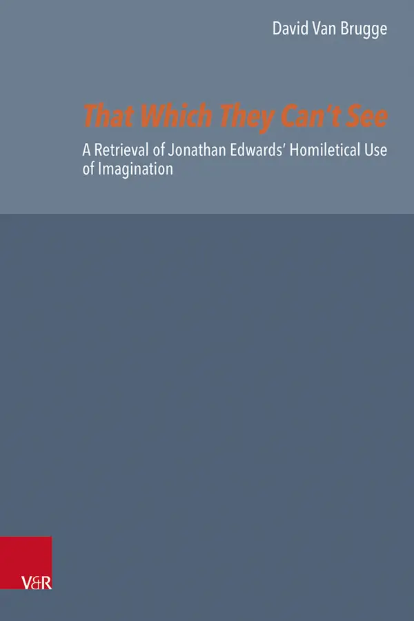 That Which They Can't See : A Retrieval of Jonathan Edwards' Homiletical Use of Imagination