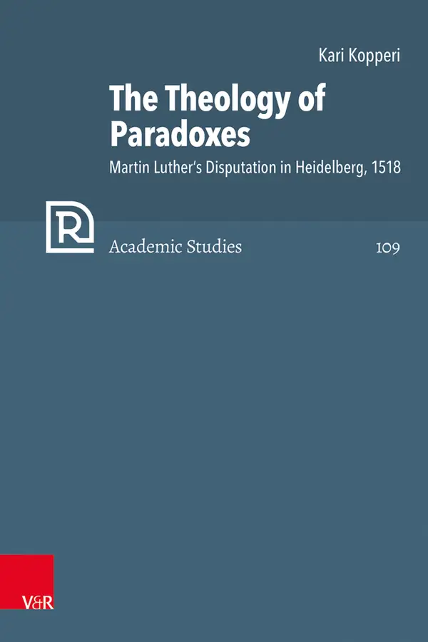 The Theology of Paradoxes : Martin Luther's Disputation in Heidelberg, 1518