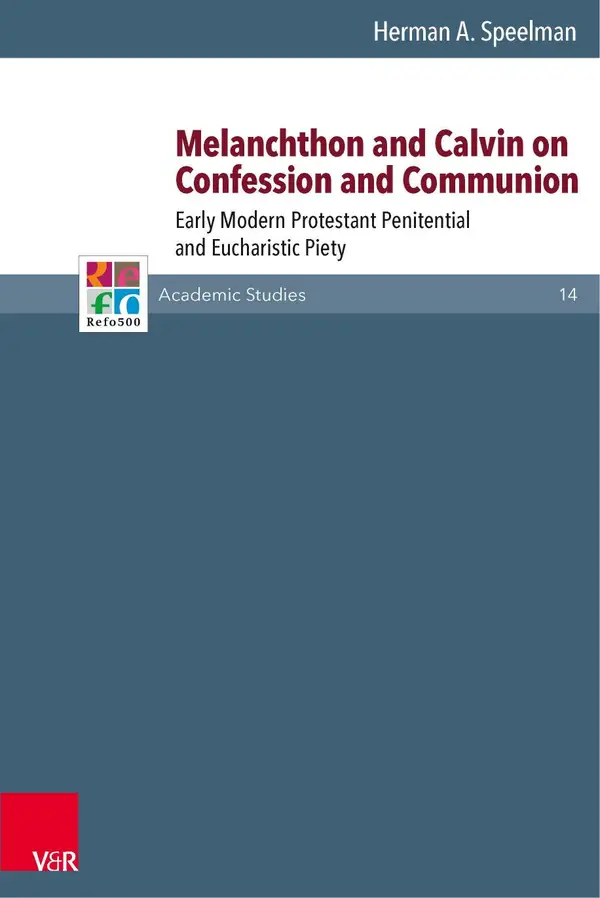 Melanchthon and Calvin on Confession and Communion : Early Modern Protestant Penitential and Eucharistic Piety