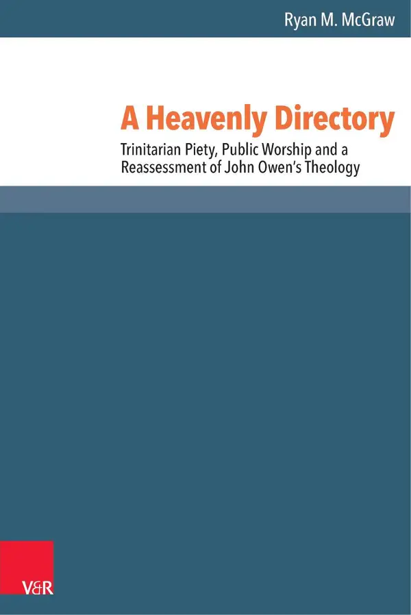 A Heavenly Directory : Trinitarian Piety, Public Worship and a Reassessment of John Owen's Theology