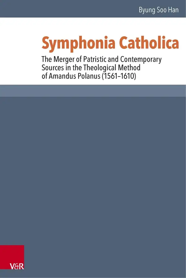 Symphonia Catholica : The Merger of Patristic and Contemporary Sources in the Theological Method of Amandus Polanus (1561-1610)