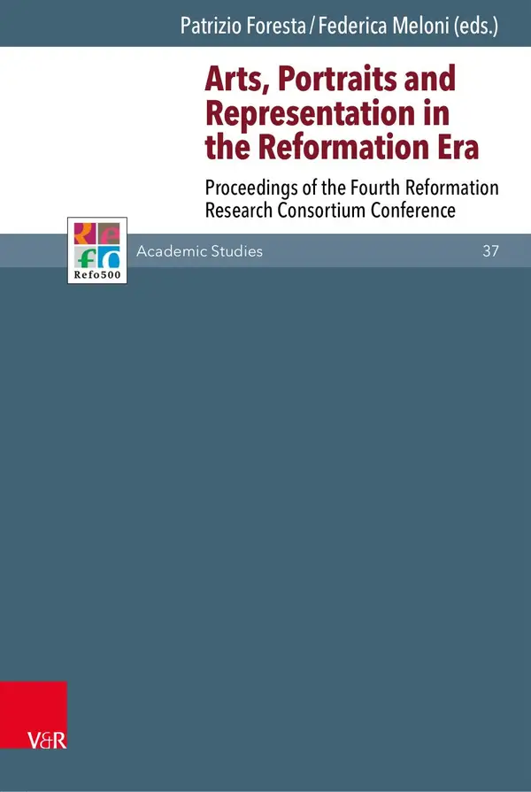 Arts, Portraits and Representation in the Reformation Era : Proceedings of the Fourth Reformation Research Consortium Conference