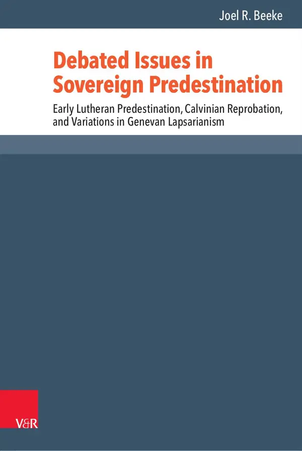 Debated Issues in Sovereign Predestination : Early Lutheran Predestination, Calvinian Reprobation, and Variations in Genevan Lapsarianism