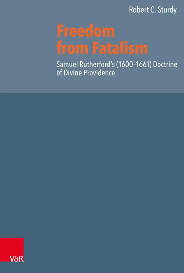 Freedom from Fatalism : Samuel Rutherford's (1600–1661) Doctrine of Divine Providence