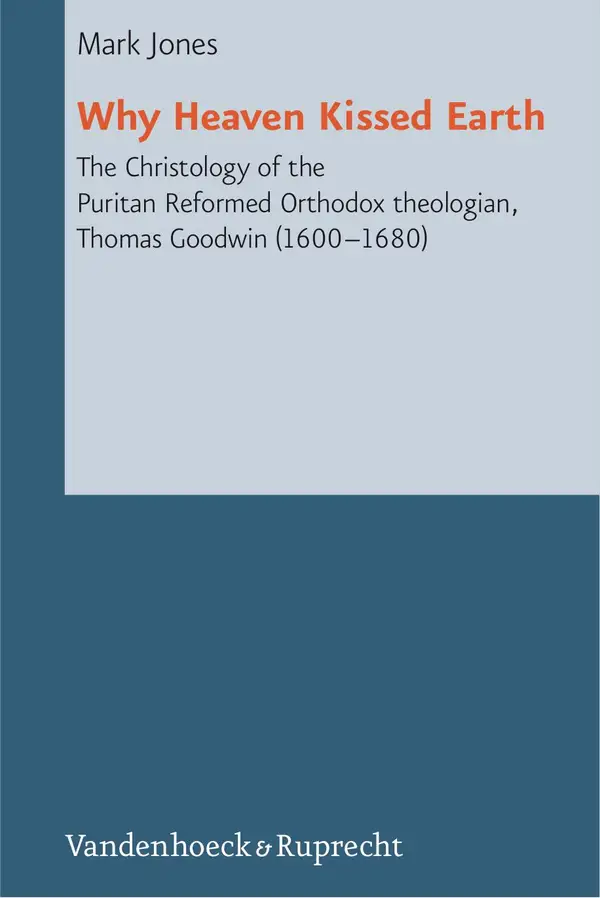 Why Heaven Kissed Earth : The Christology of the Puritan Reformed Orthodox theologian, Thomas Goodwin (1600–1680)