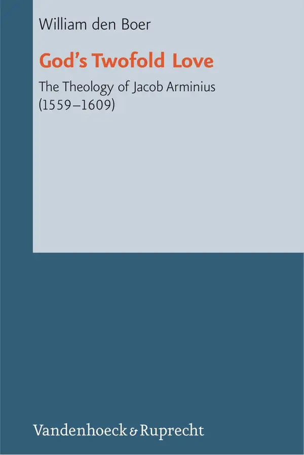 God's Twofold Love : The Theology of Jacob Arminius (1559-1609)
