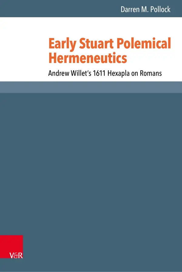 Early Stuart Polemical Hermeneutics : Andrew Willet's 1611 Hexapla on Romans