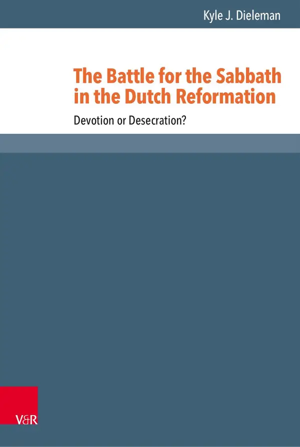 The Battle for the Sabbath in the Dutch Reformation : Devotion or Desecration?