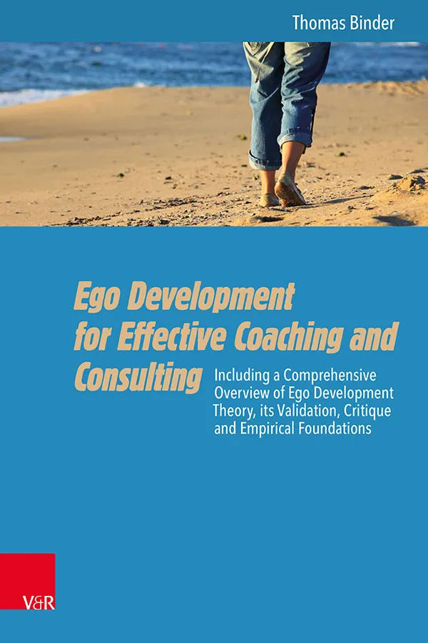 Ego Development for Effective Coaching and Consulting : Including a Comprehensive Overview of Ego Development Theory, its Validation, Critique and Empirical Foundations