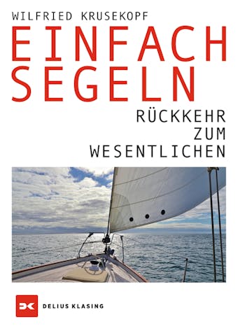 Einfach segeln: Rückkehr zum Wesentlichen - Wilfried Krusekopf