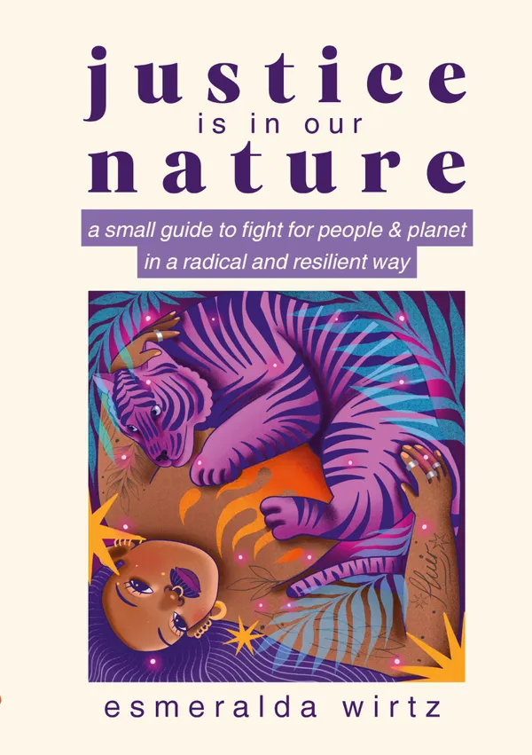 Justice Is in Our Nature : A Small Guide to Fight for People & Planet in a Radical and Resilient Way