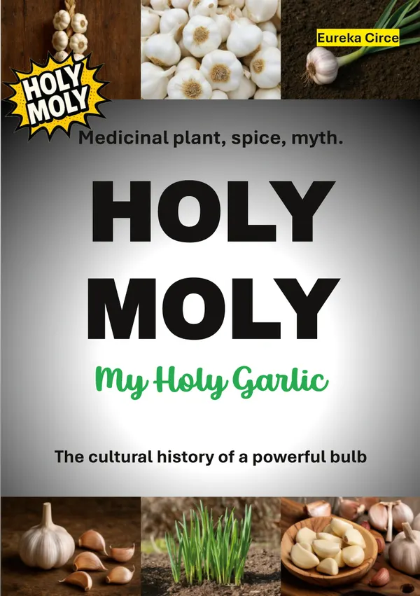 HOLY MOLY - My Holy Garlic : Medicinal plant, spice, myth. The cultural history of a powerful bulb.