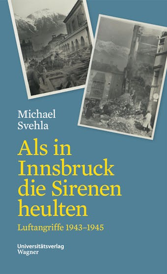Als in Innsbruck die Sirenen heulten: Luftangriffe 1943-1945 - Michael Svehla