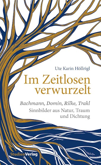 Im Zeitlosen verwurzelt: Bachmann, Domin, Rilke, Trakl. Sinnbilder aus Natur, Traum und Dichtung - Ute Karin HÃ¶llrigl