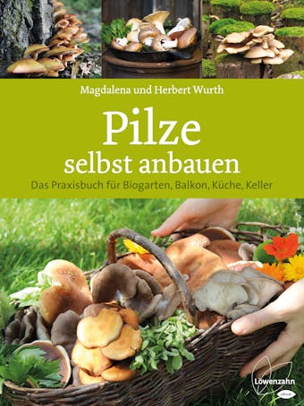 Pilze selbst anbauen: Das Praxisbuch für Biogarten, Balkon, Küche, Keller - Magdalena Wurth, Herbert Wurth