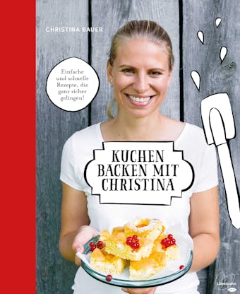 Kuchen backen mit Christina: Einfache und schnelle Rezepte, die ganz sicher gelingen! - Christina Bauer