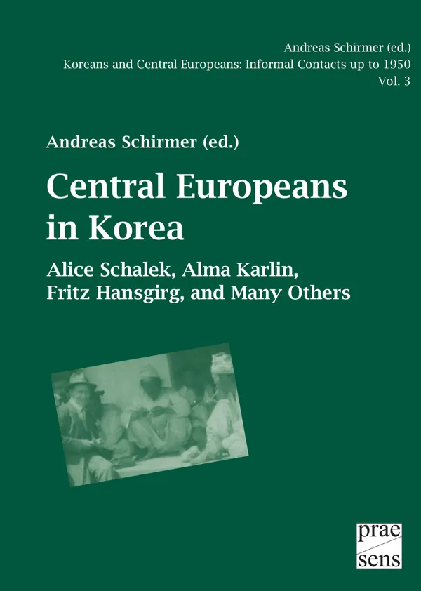 Koreans and Central Europeans: Informal Contacts up to 1950, ed. by Andreas Schirmer / Central Europeans in Korea : Alice Schalek, Alma Karlin, Fritz Hansgirg, and Many Others