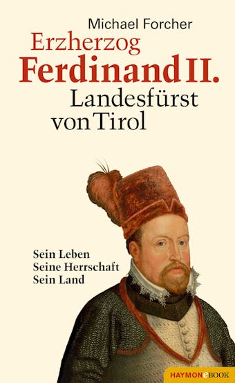 Erzherzog Ferdinand II. Landesfürst von Tirol: Sein Leben. Seine Herrschaft. Sein Land - undefined