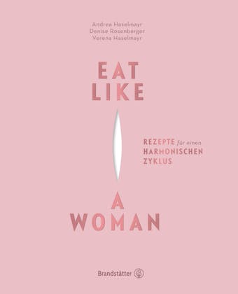 Eat Like a Woman: Rezepte fÃ¼r einen harmonischen Zyklus - Andrea Haselmayr, Denise Rosenberger, Verena Haselmayr