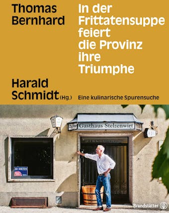 In der Frittatensuppe feiert die Provinz ihre Triumphe: Thomas Bernhard. Eine kulinarische Spurensuche - undefined