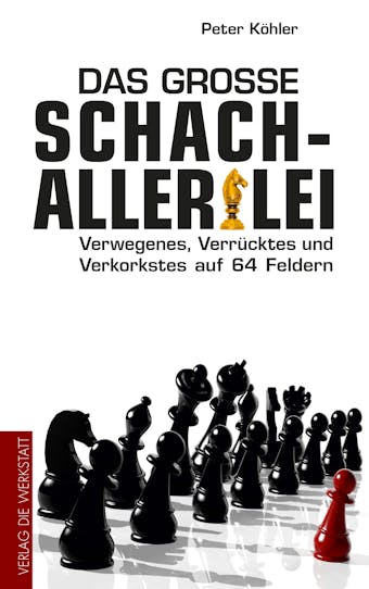 Das große Schach-Allerlei: Verwegenes, Verrücktes und Verkorkstes auf 64 Feldern - Peter Köhler