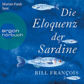 Die Eloquenz der Sardine - Unglaubliche Geschichten aus der Welt der FlÃ¼sse und Meere (UngekÃ¼rzte Lesung) - Bill FranÃ§ois