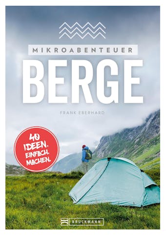 Mikroabenteuer Berge: 40 Ideen. Einfach. Machen. Ohne viel Aufwand das Abenteuer in den Bergen erleben. - Frank Eberhard