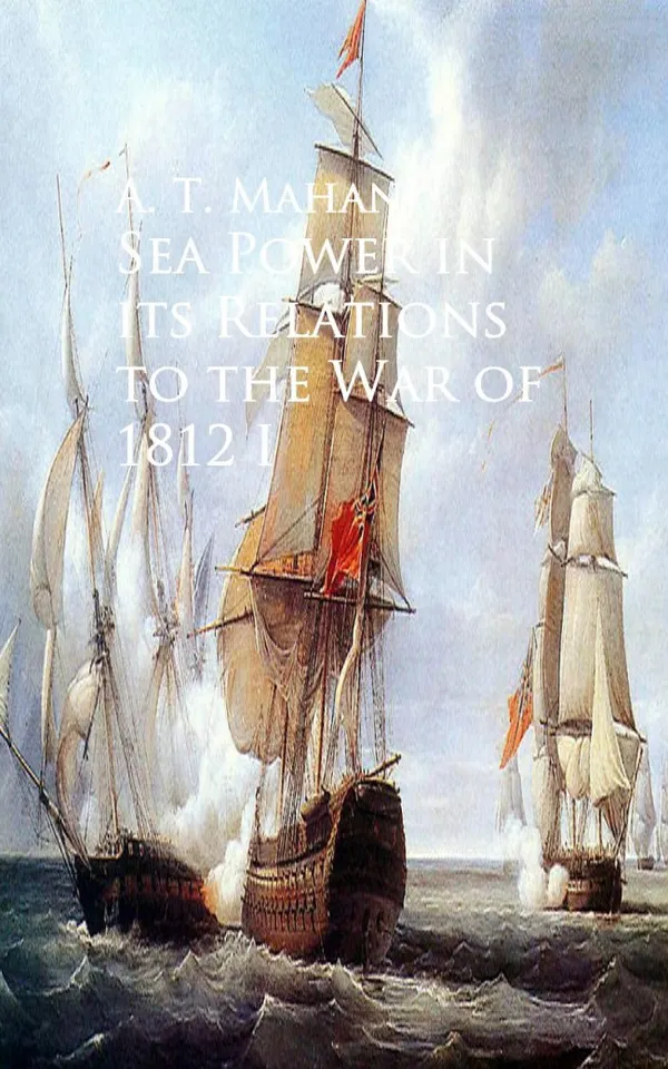 Sea Power in its Relations to the War of 1812 : I