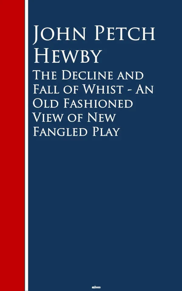 The Decline and Fall of Whist : An Old Fashioned View of New Fangled Play