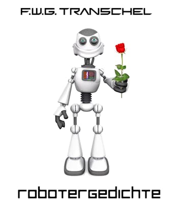 Robotergedichte: Lyrik aus Herz und Hirn von Künstlicher Intelligenz - F.W.G. Transchel