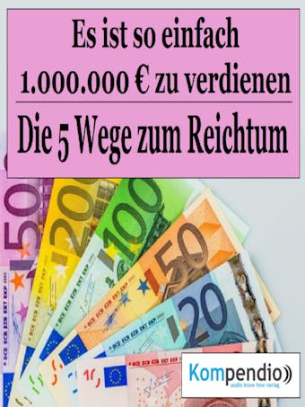 Die 5 Wege zum Reichtum: Es ist so einfach, 1.000.000 Millionen Euro zu verdienen - undefined