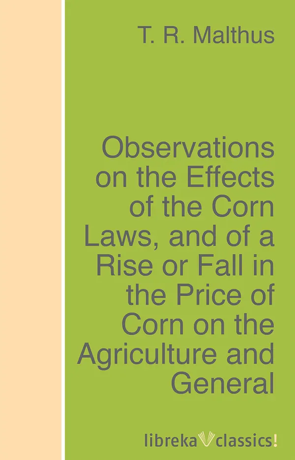 Observations on the Effects of the Corn Laws, and of a Rise or Fall in the Price of Corn on the Agriculture and General Wealth of the Country