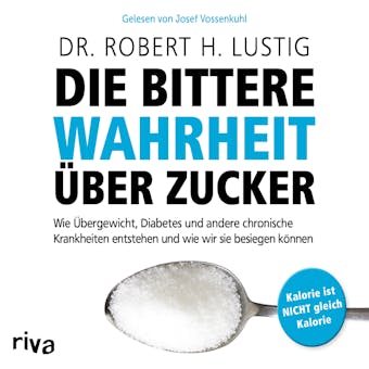 Die bittere Wahrheit über Zucker: Wie Übergewicht, Diabetes und andere chronische Krankheiten entstehen und wie wir sie besiegen können - Robert H. Lustig